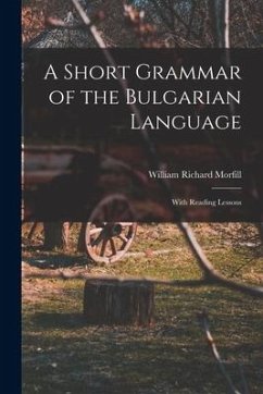 A Short Grammar of the Bulgarian Language: With Reading Lessons - Morfill, William Richard