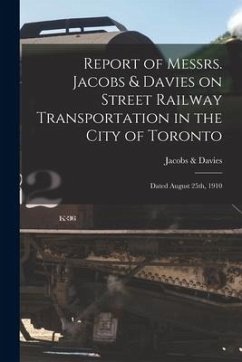 Report of Messrs. Jacobs & Davies on Street Railway Transportation in the City of Toronto [microform]: Dated August 25th, 1910