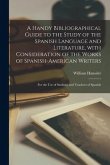 A Handy Bibliographical Guide to the Study of the Spanish Language and Literature, With Consideration of the Works of Spanish-American Writers; for th