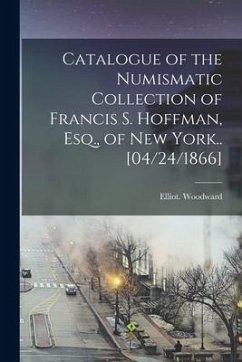 Catalogue of the Numismatic Collection of Francis S. Hoffman, Esq., of New York.. [04/24/1866] - Woodward, Elliot