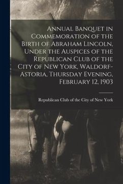 Annual Banquet in Commemoration of the Birth of Abraham Lincoln, Under the Auspices of the Republican Club of the City of New York, Waldorf-Astoria, T