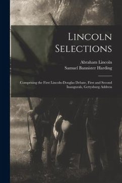 Lincoln Selections: Comprising the First Lincoln-Douglas Debate, First and Second Inaugurals, Gettysburg Address - Lincoln, Abraham