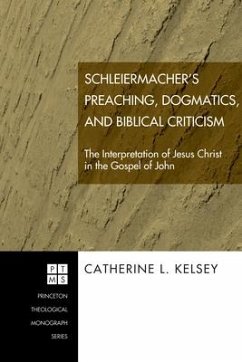 Schleiermacher's Preaching, Dogmatics, and Biblical Criticism: The Interpretation of Jesus Christ in the Gospel of John - Kelsey, Catherine L.