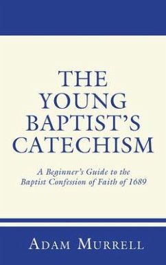 The Young Baptist's Catechism: A Beginner's Guide to the Baptist Confession of Faith of 1689 - Murrell, Adam