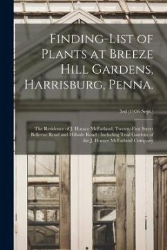 Finding-list of Plants at Breeze Hill Gardens, Harrisburg, Penna.: the Residence of J. Horace McFarland, Twenty-first Street Bellevue Road and Hillsid - Anonymous