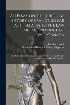 An Essay on the Juridical History of France, so Far as It Relates to the Law of the Province of Lower-Canada [microform]: Read at a Special Meeting of - Sewell, Jonathan