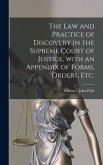 The Law and Practice of Discovery in the Supreme Court of Justice, With an Appendix of Forms, Orders, Etc.