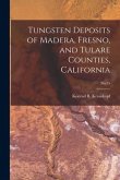 Tungsten Deposits of Madera, Fresno, and Tulare Counties, California; No.35