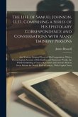 The Life of Samuel Johnson, LL.D., Comprising a Series of His Epistolary Correspondence and Conversations With Many Eminent Persons; and Various Origi