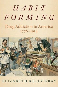 Habit Forming: Drug Addiction in America, 1776-1914 - Gray, Elizabeth Kelly