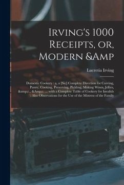 Irving's 1000 Receipts, or, Modern & Domestic Cookery: a, a [sic] Complete Direction for Carving, Pastry, Cooking, Preserving, Pickling, Making Wines, - Irving, Lucretia