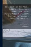 Solutions of the More Difficult Exercises and Examination Papers in the Canadian Edition of Hamblin Smith's Arithmetic [microform]