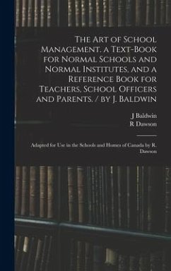 The Art of School Management. a Text-book for Normal Schools and Normal Institutes, and a Reference Book for Teachers, School Officers and Parents. / by J. Baldwin; Adapted for Use in the Schools and Homes of Canada by R. Dawson - Baldwin, J.; Dawson, R.