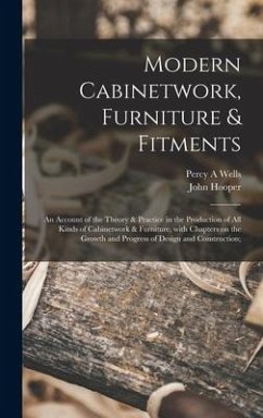 Modern Cabinetwork, Furniture & Fitments; an Account of the Theory & Practice in the Production of All Kinds of Cabinetwork & Furniture, With Chapters on the Growth and Progress of Design and Construction; - Wells, Percy A; Hooper, John