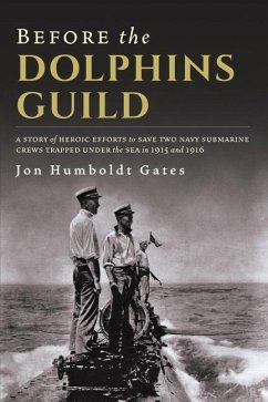 Before The Dolphins Guild: A Story of Heroic Efforts to Save Two Navy Submarine Crews Trapped Under the Sea in 1915 and 1916 - Gates, Jon Humboldt