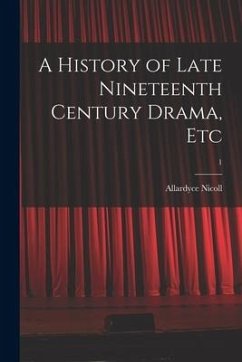 A History of Late Nineteenth Century Drama, Etc; 1 - Nicoll, Allardyce