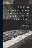 A Special Catalogue of the Musical Material in the University of Illinois Library