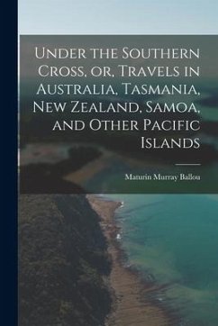 Under the Southern Cross, or, Travels in Australia, Tasmania, New Zealand, Samoa, and Other Pacific Islands - Ballou, Maturin Murray