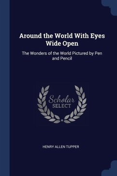 Around the World With Eyes Wide Open: The Wonders of the World Pictured by Pen and Pencil - Tupper, Henry Allen