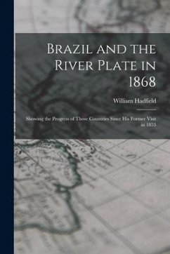 Brazil and the River Plate in 1868: Showing the Progress of Those Countries Since His Former Visit in 1853 - Hadfield, William