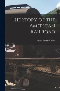 The Story of the American Railroad - Hart, Albert Bushnell