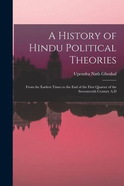 A History of Hindu Political Theories: From the Earliest Times to the End of the First Quarter of the Seventeenth Century A.D - Ghoshal, Upendra Nath