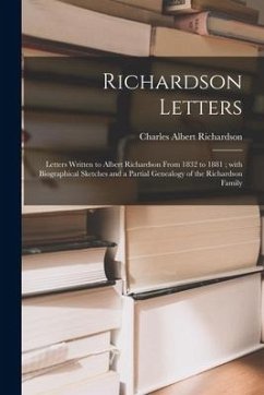Richardson Letters: Letters Written to Albert Richardson From 1832 to 1881; With Biographical Sketches and a Partial Genealogy of the Rich - Richardson, Charles Albert