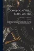 Dominion Wire Rope Works [microform]: Manufacturers of Iron and Steel Machine Made Wire Rope, Bridge Cables, Ships' Rigging, Hoisting Ropes, Wheels an