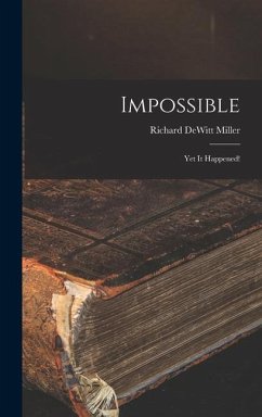 Impossible; yet It Happened! - Miller, Richard DeWitt