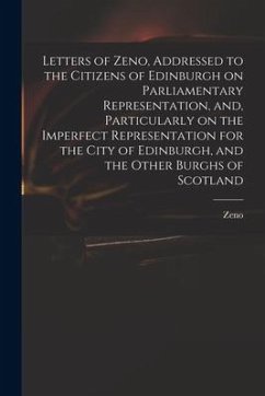 Letters of Zeno, Addressed to the Citizens of Edinburgh on Parliamentary Representation, and, Particularly on the Imperfect Representation for the Cit