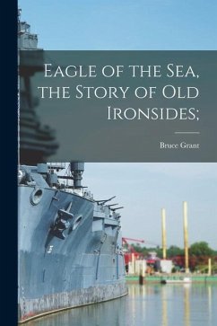 Eagle of the Sea, the Story of Old Ironsides; - Grant, Bruce