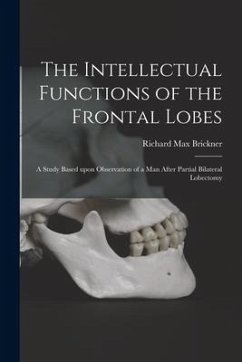 The Intellectual Functions of the Frontal Lobes: a Study Based Upon Observation of a Man After Partial Bilateral Lobectomy - Brickner, Richard Max