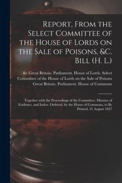 Report, From the Select Committee of the House of Lords on the Sale of Poisons, &c. Bill (H. L.); Together With the Proceedings of the Committee, Minu