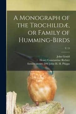 A Monograph of the Trochilidæ, or Family of Humming-birds; v 13 - Gould, John