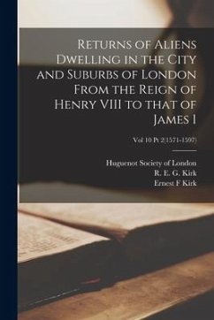 Returns of Aliens Dwelling in the City and Suburbs of London From the Reign of Henry VIII to That of James I; Vol 10 Pt 2(1571-1597) - Kirk, Ernest F.