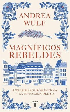 Magníficos Rebeldes: Los Primeros Románticos Y La Invención del Yo / Magnificent Rebels the First Romantics and the Invention of the Self - Wulf, Andrea