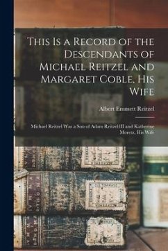 This is a Record of the Descendants of Michael Reitzel and Margaret Coble, His Wife; Michael Reitzel Was a Son of Adam Reitzel lII and Katherine Moret - Reitzel, Albert Emmett