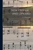 New Onward and Upward: a Collection of Gospel Songs and Hymns for Sunday-schools, Endeavor Societies, Epworth Leagues, Devotional Meetings, C