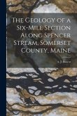 The Geology of a Six-mile Section Along Spencer Stream, Somerset County, Maine