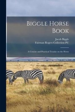 Biggle Horse Book: a Concise and Practical Treatise on the Horse - Biggle, Jacob