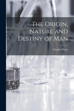 The Origin, Nature and Destiny of Man [microform] - Watts, Charles