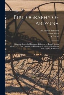 Bibliography of Arizona: Being the Record of Literature Collected by Joseph Amasa Munk, M.D., and Donated by Him to the Southwest Museum of Los - Alliot, Hector