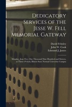 Dedicatory Services of the Jesse W. Fell Memorial Gateway: Monday, June Five, One Thousand Nine Hundred and Sixteen, at Three O'clock, Illinois State - Felmley, David