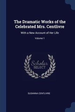 The Dramatic Works of the Celebrated Mrs. Centlivre: With a New Account of Her Life; Volume 1 - Centlivre, Susanna