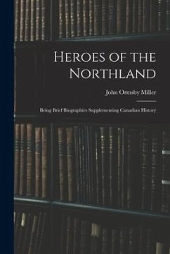 Heroes of the Northland: Being Brief Biographies Supplementing Canadian History - Miller, John Ormsby