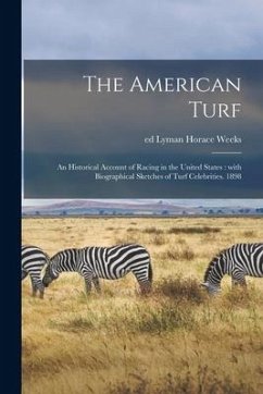 The American Turf: an Historical Account of Racing in the United States: With Biographical Sketches of Turf Celebrities. 1898