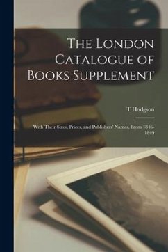 The London Catalogue of Books Supplement; With Their Sizes, Prices, and Publishers' Names, From 1846-1849 - Hodgson, T.