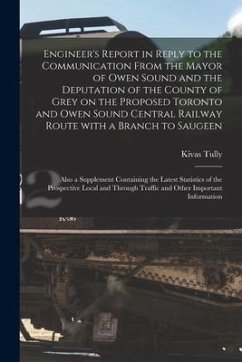 Engineer's Report in Reply to the Communication From the Mayor of Owen Sound and the Deputation of the County of Grey on the Proposed Toronto and Owen - Tully, Kivas
