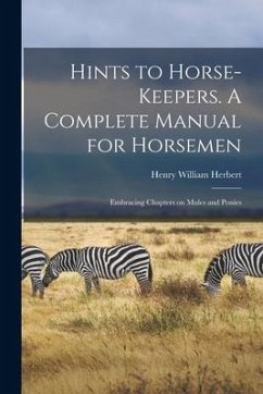 Cover Hints to Horse-keepers. A Complete Manual for Horsemen; Embracing Chapters on Mules and Ponies