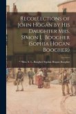 Recollections of John Hogan by His Daughter Mrs. Simon L. Boogher (Sophia Hogan Boogher)